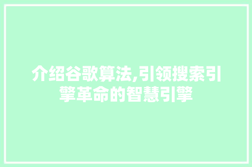 介绍谷歌算法,引领搜索引擎革命的智慧引擎