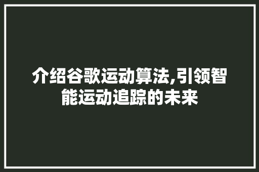 介绍谷歌运动算法,引领智能运动追踪的未来