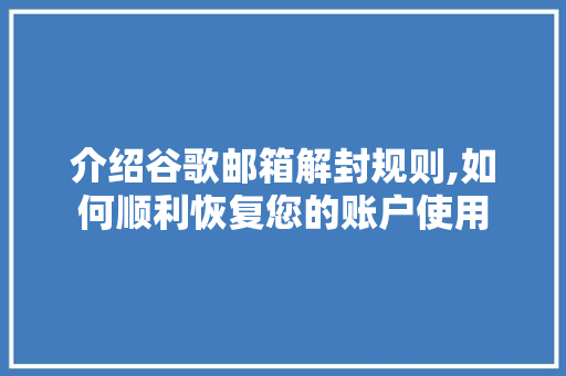 介绍谷歌邮箱解封规则,如何顺利恢复您的账户使用