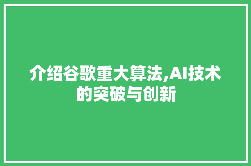 介绍谷歌重大算法,AI技术的突破与创新