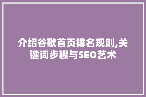 介绍谷歌首页排名规则,关键词步骤与SEO艺术