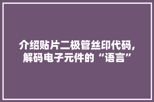 介绍贴片二极管丝印代码,解码电子元件的“语言”