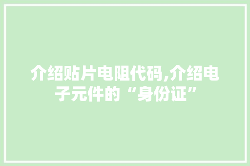 介绍贴片电阻代码,介绍电子元件的“身份证”