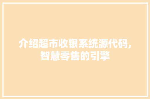 介绍超市收银系统源代码,智慧零售的引擎