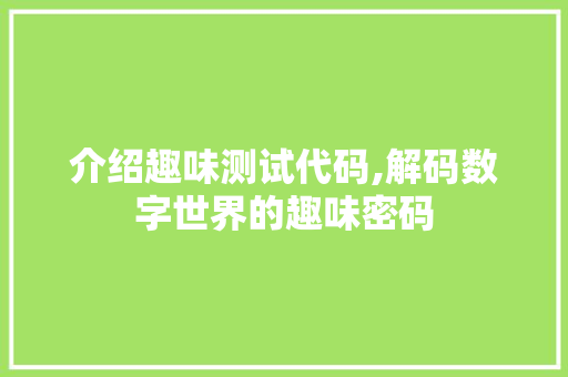 介绍趣味测试代码,解码数字世界的趣味密码