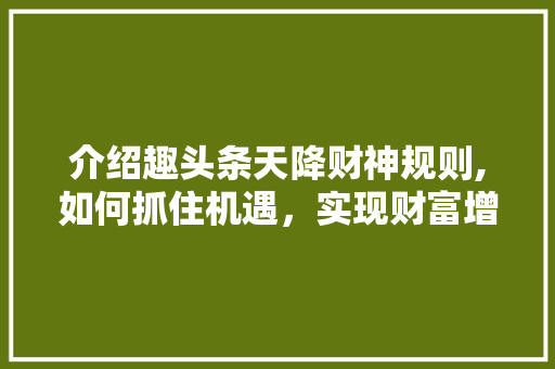 介绍趣头条天降财神规则,如何抓住机遇，实现财富增长