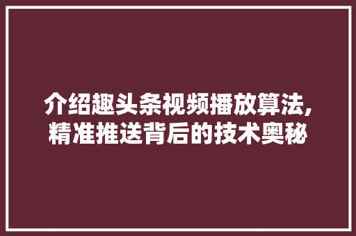 介绍趣头条视频播放算法,精准推送背后的技术奥秘