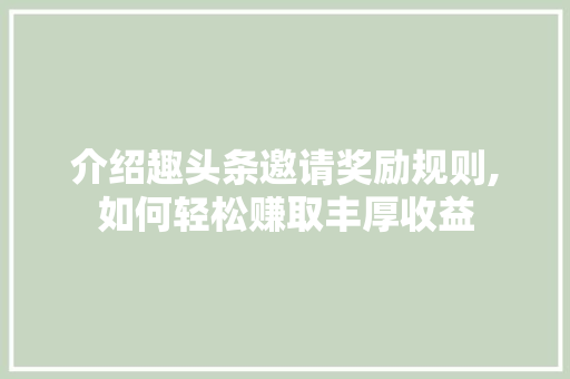 介绍趣头条邀请奖励规则,如何轻松赚取丰厚收益