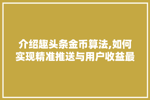 介绍趣头条金币算法,如何实现精准推送与用户收益最大化