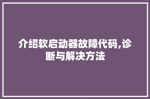 介绍软启动器故障代码,诊断与解决方法