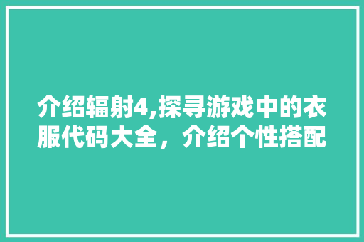 介绍辐射4,探寻游戏中的衣服代码大全，介绍个性搭配之路