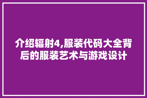 介绍辐射4,服装代码大全背后的服装艺术与游戏设计