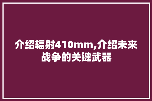 介绍辐射410mm,介绍未来战争的关键武器