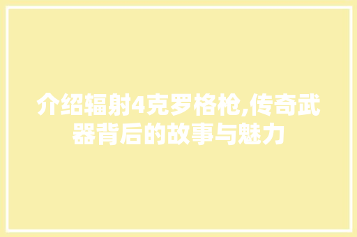 介绍辐射4克罗格枪,传奇武器背后的故事与魅力