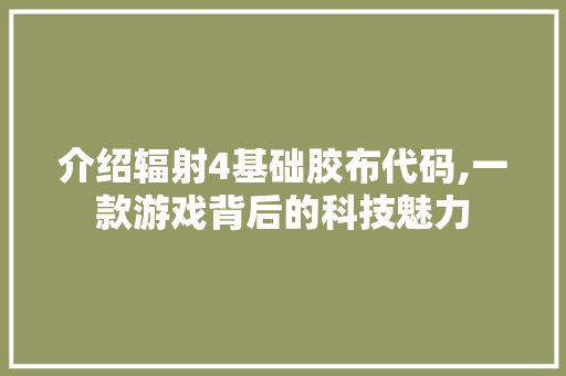 介绍辐射4基础胶布代码,一款游戏背后的科技魅力