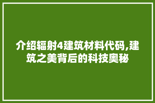 介绍辐射4建筑材料代码,建筑之美背后的科技奥秘