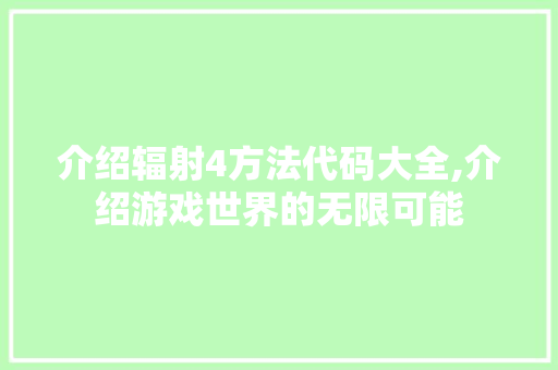 介绍辐射4方法代码大全,介绍游戏世界的无限可能