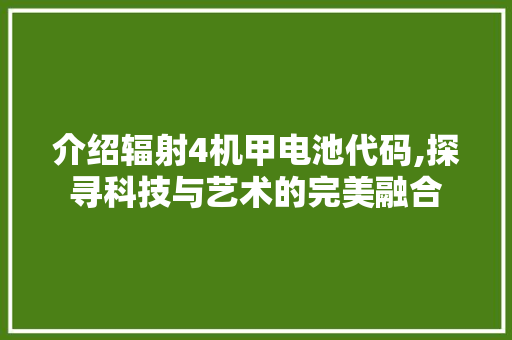 介绍辐射4机甲电池代码,探寻科技与艺术的完美融合