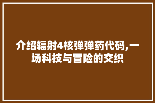 介绍辐射4核弹弹药代码,一场科技与冒险的交织