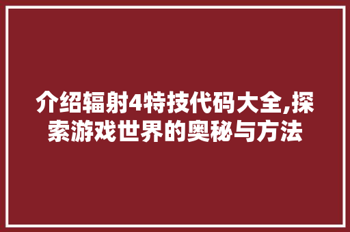 介绍辐射4特技代码大全,探索游戏世界的奥秘与方法