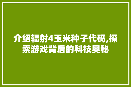 介绍辐射4玉米种子代码,探索游戏背后的科技奥秘