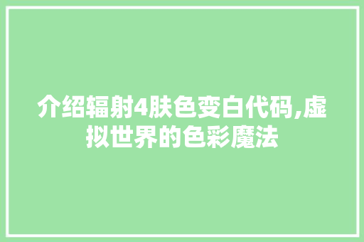 介绍辐射4肤色变白代码,虚拟世界的色彩魔法