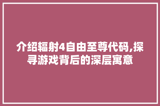 介绍辐射4自由至尊代码,探寻游戏背后的深层寓意