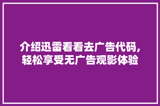 介绍迅雷看看去广告代码,轻松享受无广告观影体验