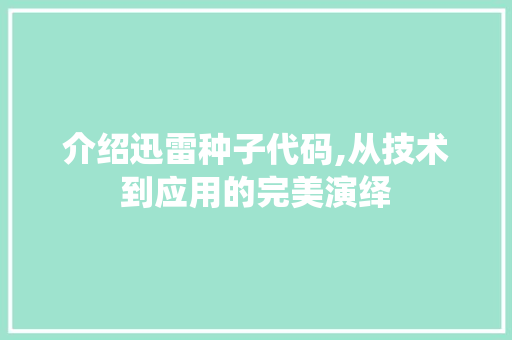 介绍迅雷种子代码,从技术到应用的完美演绎