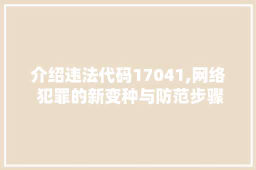 介绍违法代码17041,网络 犯罪的新变种与防范步骤