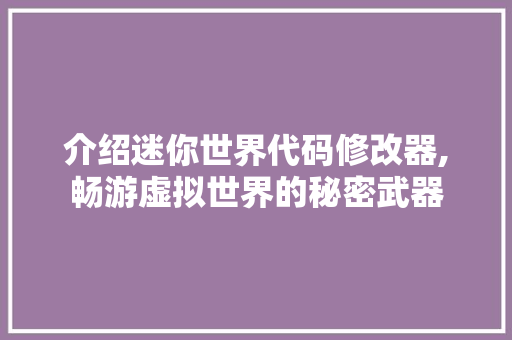 介绍迷你世界代码修改器,畅游虚拟世界的秘密武器