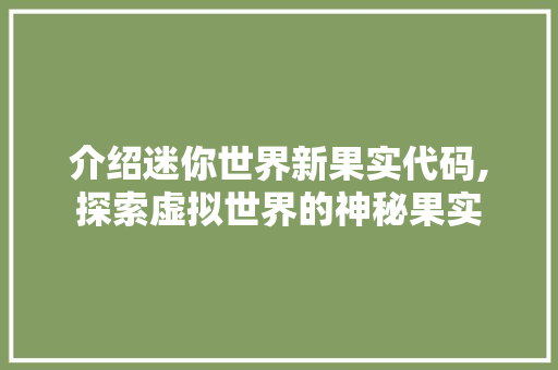 介绍迷你世界新果实代码,探索虚拟世界的神秘果实