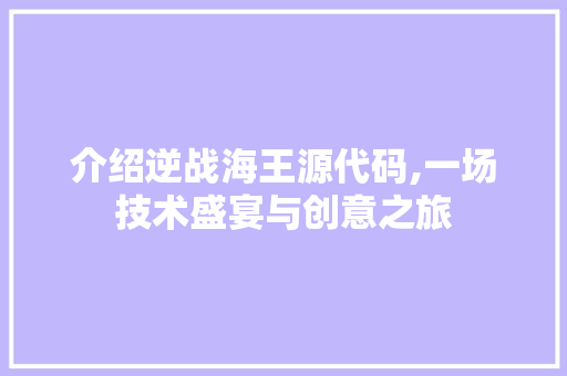 介绍逆战海王源代码,一场技术盛宴与创意之旅