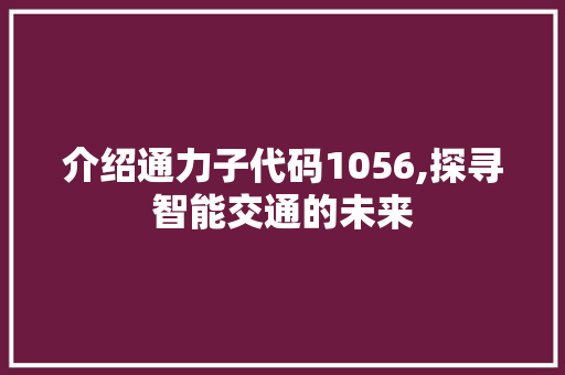 介绍通力子代码1056,探寻智能交通的未来