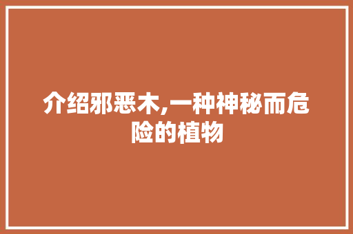 介绍邪恶木,一种神秘而危险的植物