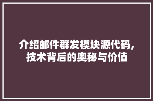 介绍邮件群发模块源代码,技术背后的奥秘与价值