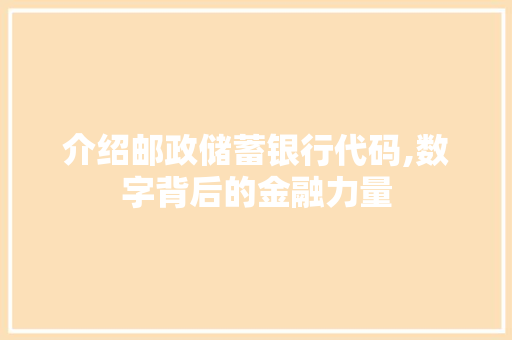 介绍邮政储蓄银行代码,数字背后的金融力量