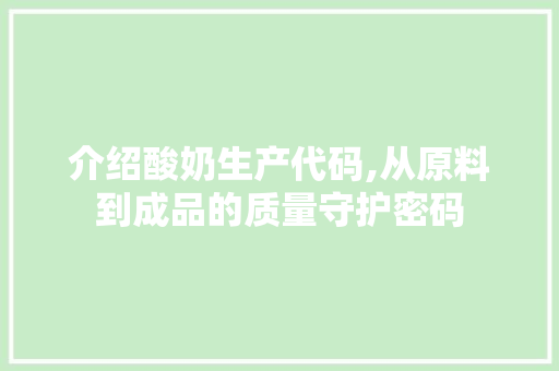 介绍酸奶生产代码,从原料到成品的质量守护密码