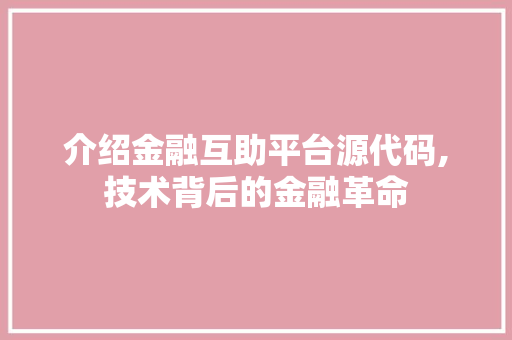 介绍金融互助平台源代码,技术背后的金融革命