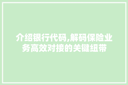 介绍银行代码,解码保险业务高效对接的关键纽带