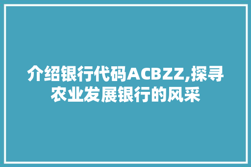 介绍银行代码ACBZZ,探寻农业发展银行的风采