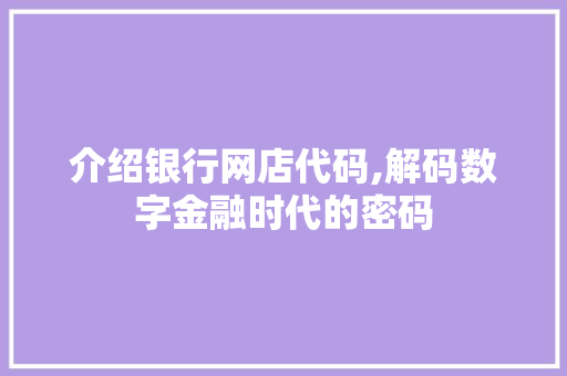 介绍银行网店代码,解码数字金融时代的密码