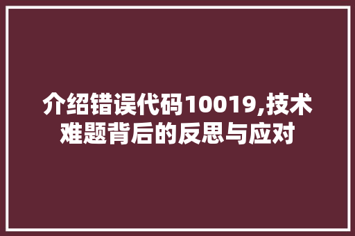 介绍错误代码10019,技术难题背后的反思与应对