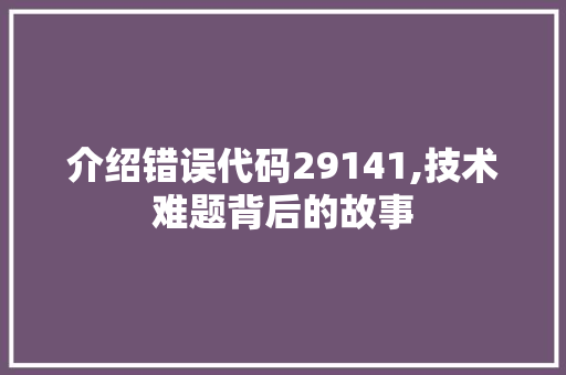 介绍错误代码29141,技术难题背后的故事