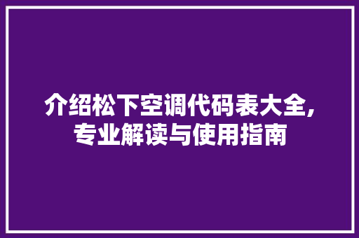 介绍松下空调代码表大全,专业解读与使用指南