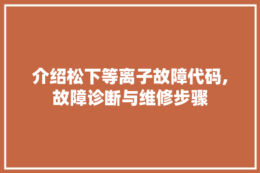 介绍松下等离子故障代码,故障诊断与维修步骤