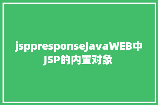 jsppresponseJavaWEB中JSP的内置对象 Vue.js