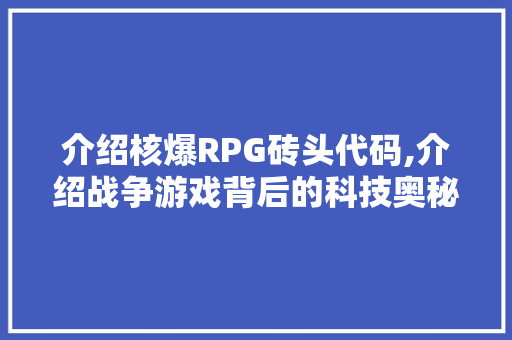 介绍核爆RPG砖头代码,介绍战争游戏背后的科技奥秘