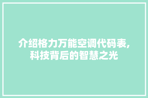 介绍格力万能空调代码表,科技背后的智慧之光