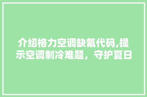 介绍格力空调缺氟代码,提示空调制冷难题，守护夏日清凉生活